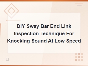 Diy Sway Bar End Link Inspection Technique for Knocking Sound at Low Speed