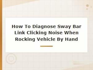 How to Diagnose Sway Bar Link Clicking Noise When Rocking Vehicle by Hand