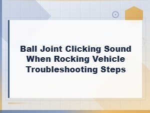 Ball Joint Clicking Sound When Rocking Vehicle: Troubleshooting Steps and Causes