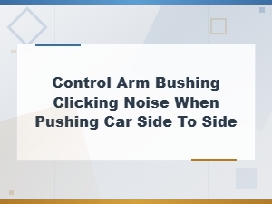Control Arm Bushing Noise When Shifting Car Weight