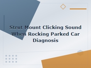 Strut Mount Clicking When Rocking Parked Car: Diagnosis and Causes
