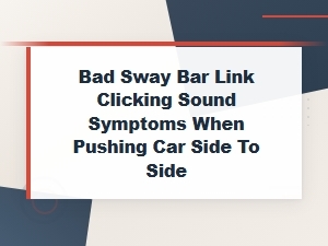 Bad Sway Bar Link Clicking Sound When Pushing Car Side to Side: Symptoms and Replacement Costs