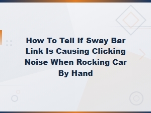 Sway Bar Link Clicking Noise Diagnosis and Replacement Cost Guide