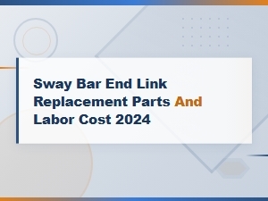 Sway Bar End Link Replacement Parts and Labor Cost 2024