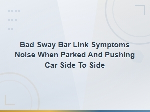 Bad Sway Bar Link Symptoms: Noise When Parked and Pushing Car Side to Side