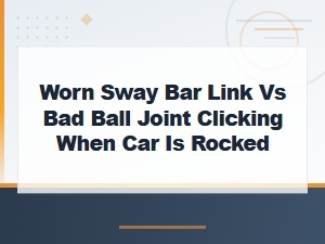 Sway Bar Link vs Ball Joint: Diagnosing Clicking When Car Is Rocked
